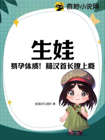 生娃易孕体质糙汉首长撩上瘾类似