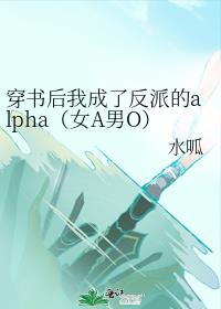 穿书后我成了反派的alpha(女A男O)全文阅读